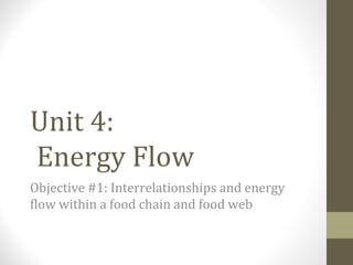 Unit 4:
Energy Flow
Objective #1: Interrelationships and energy
flow within a food chain and food web

 