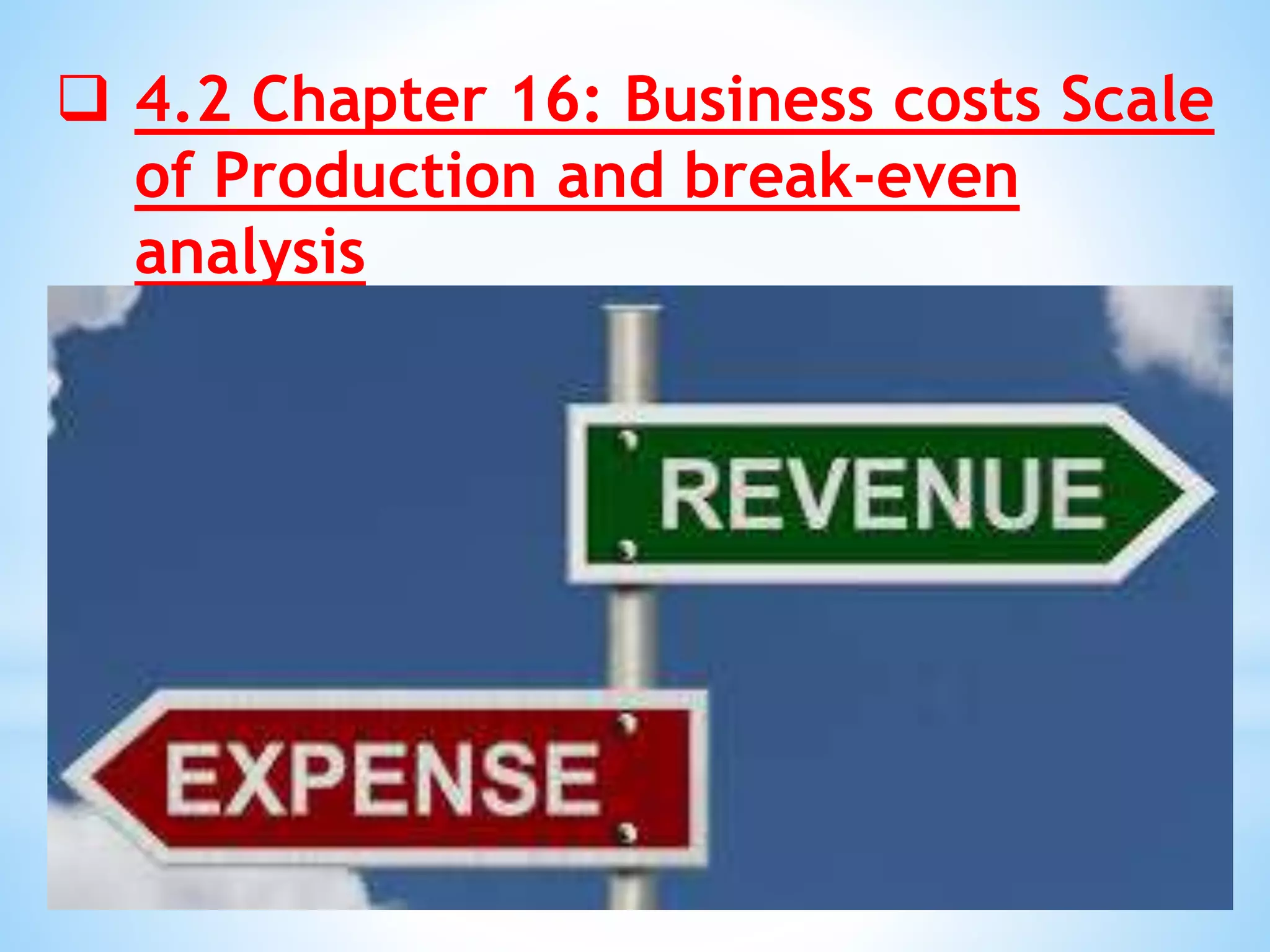  4.2 Chapter 16: Business costs Scale
of Production and break-even
analysis
 