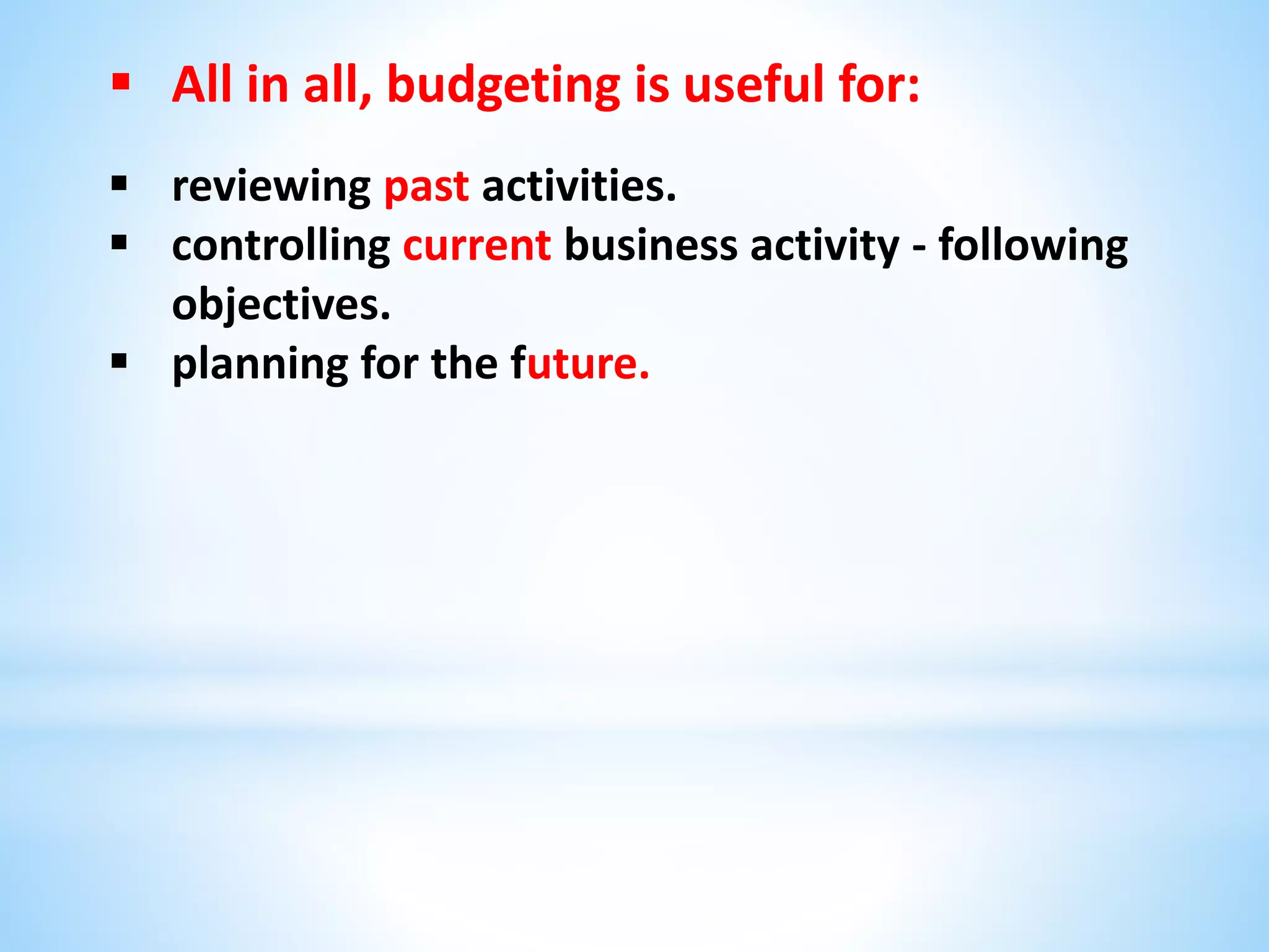  All in all, budgeting is useful for:
 reviewing past activities.
 controlling current business activity - following
objectives.
 planning for the future.
 