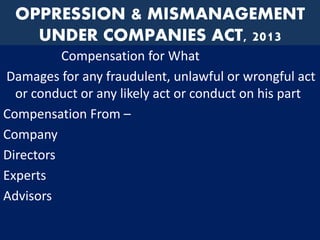 OPPRESSION & MISMANAGEMENT
UNDER COMPANIES ACT, 2013
Compensation for What
Damages for any fraudulent, unlawful or wrongful act
or conduct or any likely act or conduct on his part
Compensation From –
Company
Directors
Experts
Advisors
 