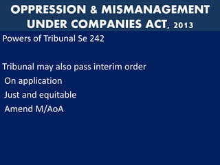 OPPRESSION & MISMANAGEMENT
UNDER COMPANIES ACT, 2013
Powers of Tribunal Se 242
Tribunal may also pass interim order
On application
Just and equitable
Amend M/AoA
 