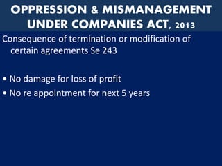 OPPRESSION & MISMANAGEMENT
UNDER COMPANIES ACT, 2013
Consequence of termination or modification of
certain agreements Se 243
• No damage for loss of profit
• No re appointment for next 5 years
 