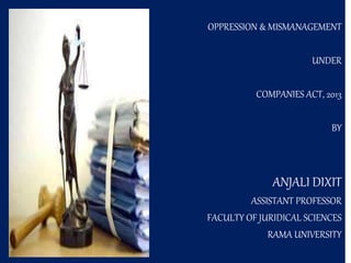 OPPRESSION & MISMANAGEMENT
UNDER
COMPANIES ACT, 2013
BY
ANJALI DIXIT
ASSISTANT PROFESSOR
FACULTY OF JURIDICAL SCIENCES
RAMA UNIVERSITY
 