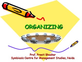 ORGANIZINGORGANIZING
Prof. Preeti BhaskarProf. Preeti Bhaskar
Symbiosis Centre for Management Studies, NoidaSymbiosis Centre for Management Studies, Noida
 