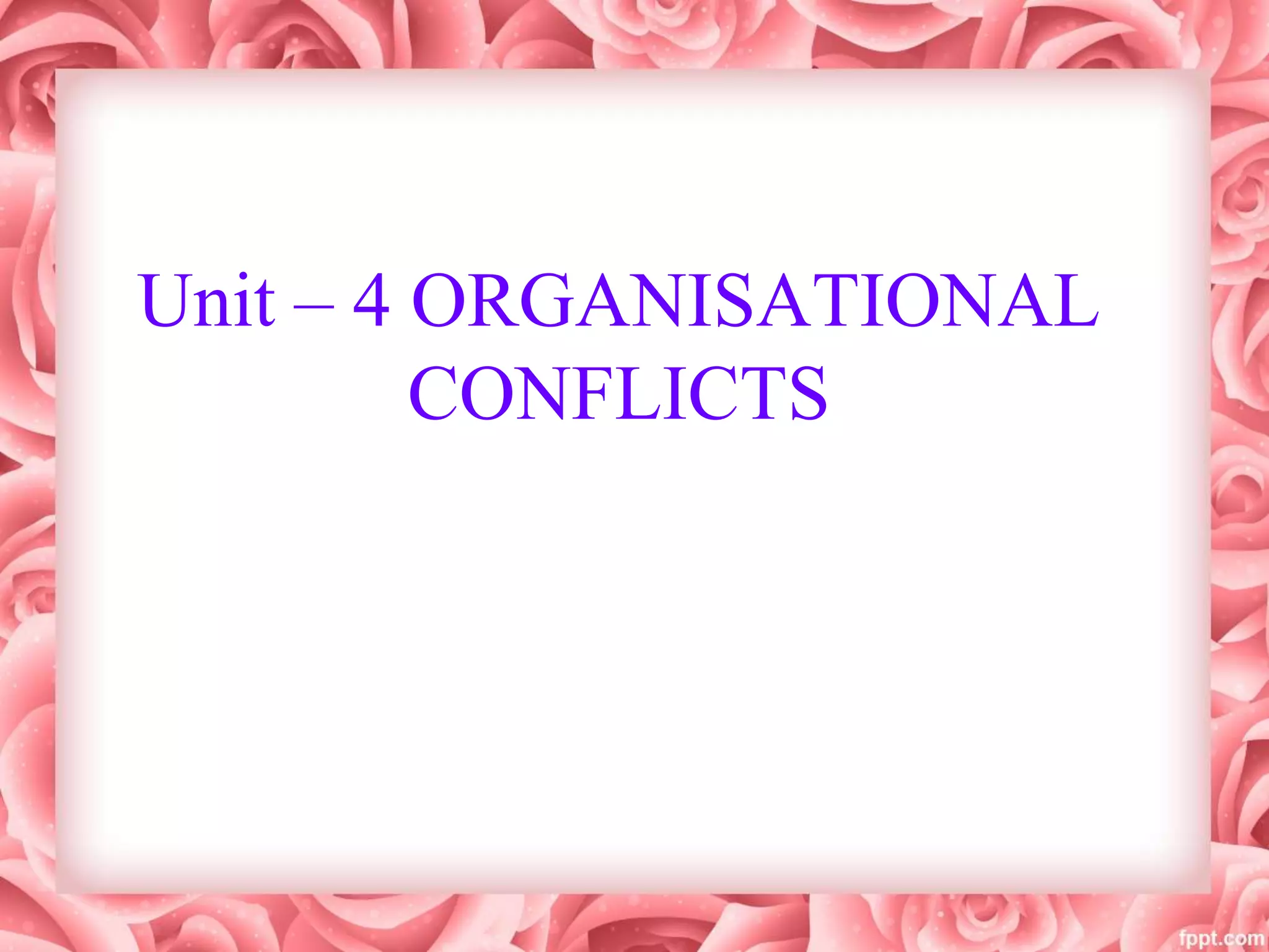 Unit – 4 ORGANISATIONAL
CONFLICTS
 