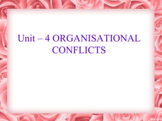 Unit – 4 ORGANISATIONAL
CONFLICTS
 