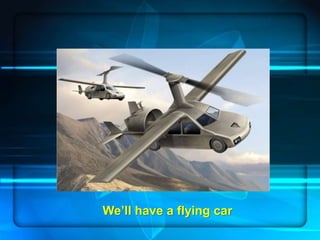 Page 10
We’ll have a flying car
 