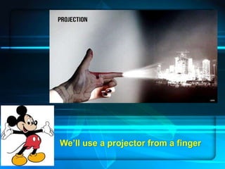 Page 13
We’ll use a projector from a finger
 