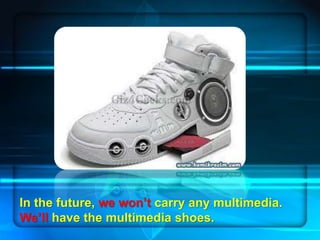 Page 16
In the future, we won’t carry any multimedia.
We’ll have the multimedia shoes.
 