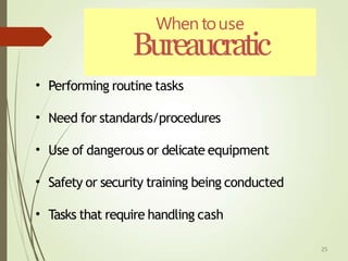 Whentouse
Bureaucratic
25
• Performing routine tasks
• Need for standards/procedures
• Use of dangerous or delicate equipment
• Safety or security training being conducted
• Tasks that require handling cash
 