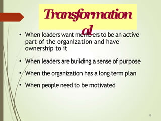 •
part of the organization and have
ownership to it
•
•
•
When leaders are building a sense of purpose
When the organization has a long term plan
When people need to be motivated
38
Transformation
When leaders want me
a
mb
lers to be an active
 