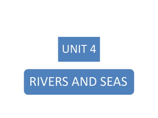 UNIT 4
RIVERS AND SEAS
 
