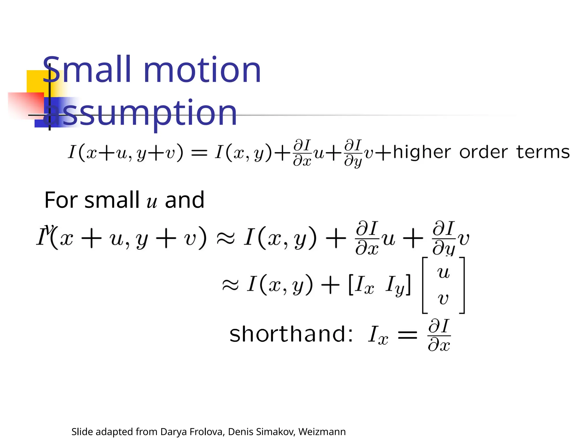 Small motion
assumption
For small u and
v
Slide adapted from Darya Frolova, Denis Simakov, Weizmann
 