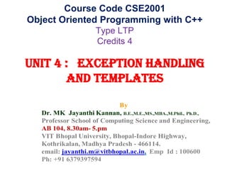 Course Code CSE2001
Object Oriented Programming with C++
Type LTP
Credits 4
UNIT 4 : Exception handling
and Templates
 