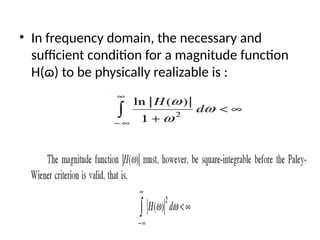• In frequency domain, the necessary and
sufficient condition for a magnitude function
H(ɷ) to be physically realizable is :
 