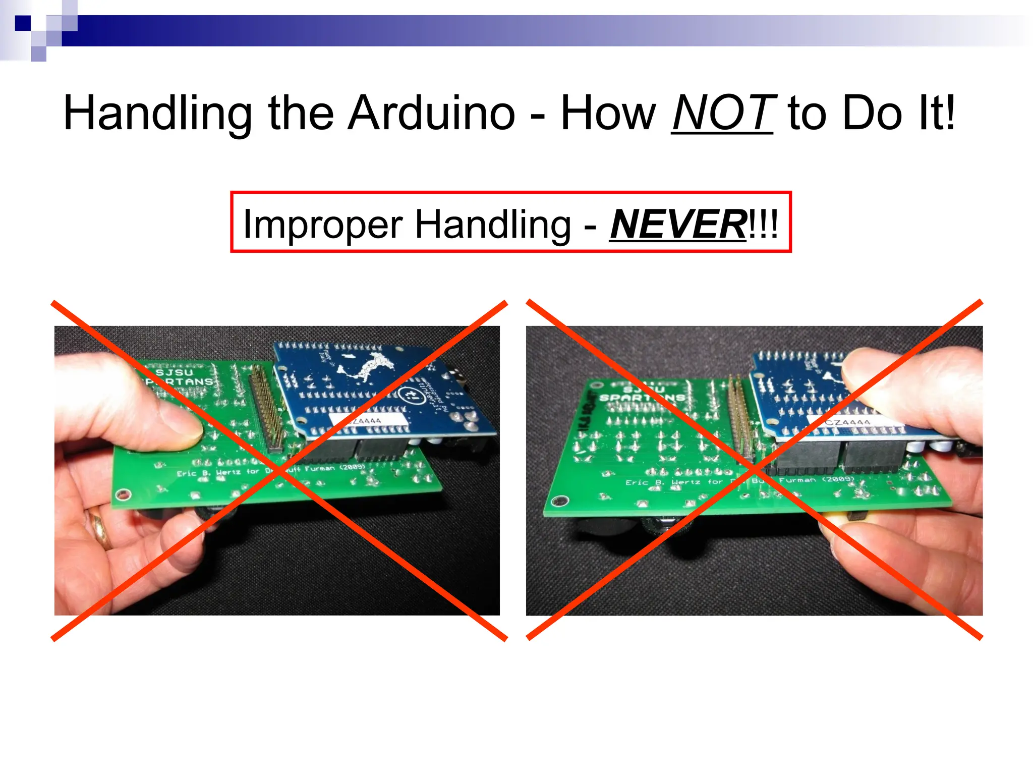 Handling the Arduino - How NOT to Do It!
Improper Handling - NEVER!!!
 
