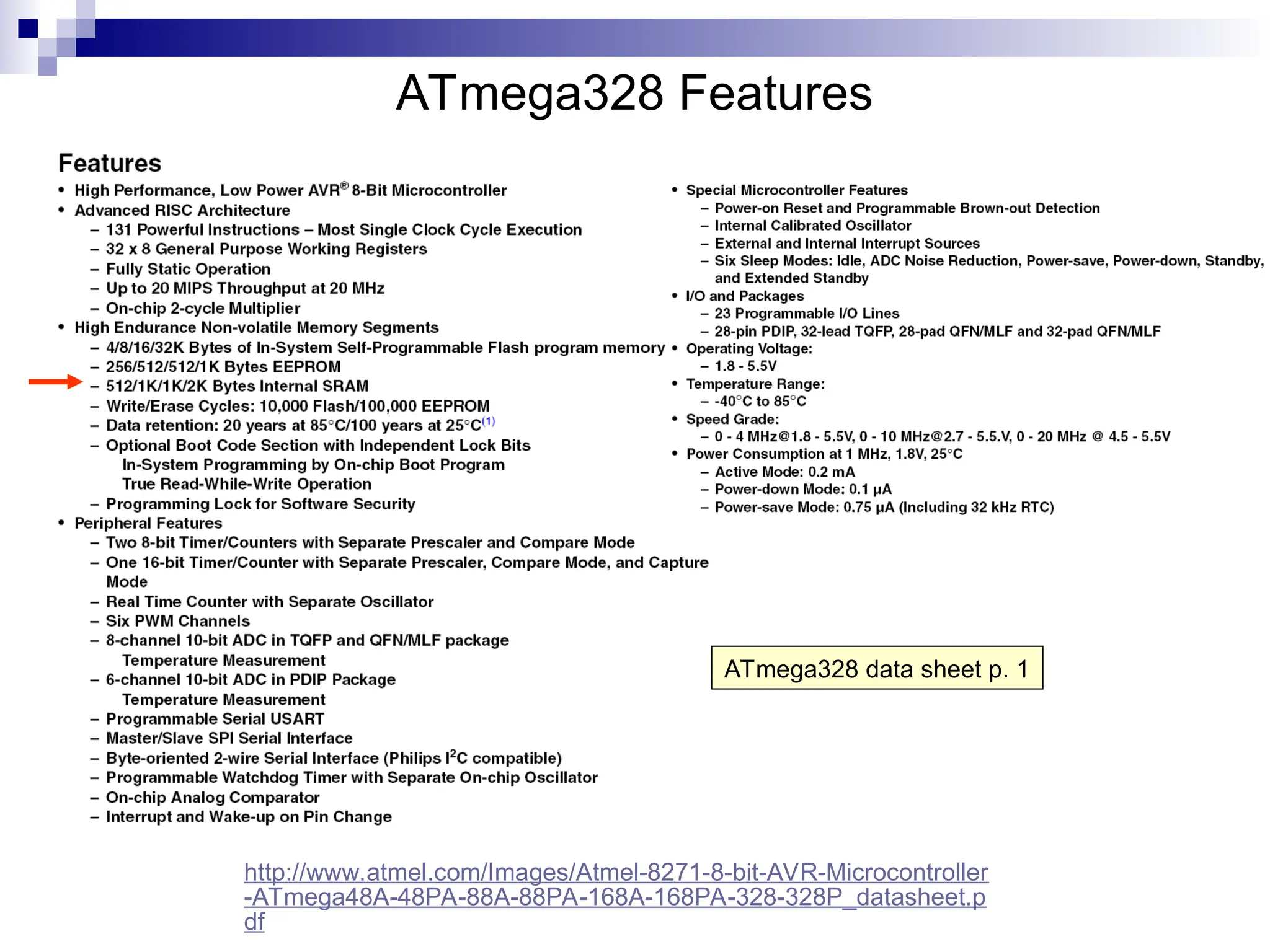 ATmega328 Features
ATmega328 data sheet p. 1
http://www.atmel.com/Images/Atmel-8271-8-bit-AVR-Microcontroller
-ATmega48A-48PA-88A-88PA-168A-168PA-328-328P_datasheet.p
df
 