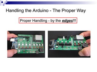 Handling the Arduino - The Proper Way
Proper Handling - by the edges!!!
 