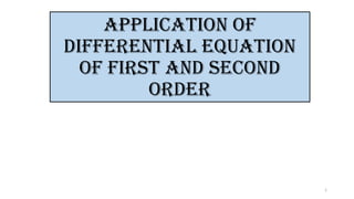 APPLICATION OF
DIFFERENTIAL EQUATION
OF First and SECOND
ORDER
1
 