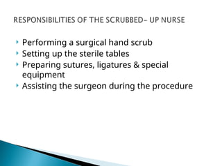  Performing a surgical hand scrub
 Setting up the sterile tables
 Preparing sutures, ligatures & special
equipment
 Assisting the surgeon during the procedure
 