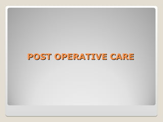 POST OPERATIVE CARE
POST OPERATIVE CARE
 