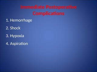 Immediate Postoperative
Complications
1. Hemorrhage
2. Shock
3. Hypoxia
4. Aspiration
 
