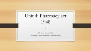 Unit 4: Pharmacy act
1948
By
Dr. Eswar Gupta Maddi
Krupanidhi College of Pharmacy, Bangalore, India
 