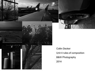 Collin Decker 
Unit 4 rules of composition 
B&W Photography 
2014 
 