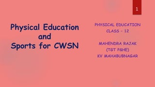 PHYSICAL EDUCATION
CLASS – 12
MAHENDRA RAJAK
(TGT P&HE)
KV MAHABUBNAGAR
Physical Education
and
Sports for CWSN
1
 