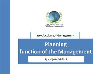 Planning
function of the Management
By – Hijratullah Tahir
Introduction to Management
 