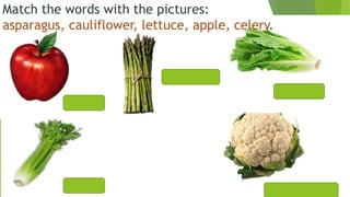 Match the words with the pictures:
asparagus, cauliflower, lettuce, apple, celery.