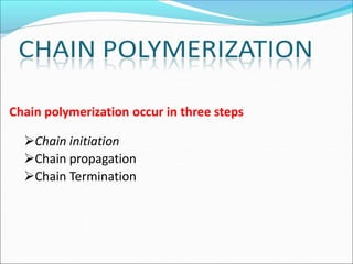 Chain polymerization occur in three steps
Chain initiation
Chain propagation
Chain Termination
 
