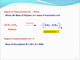 4
3 C H 2 = C H 2 C H 2 C H 2
3
Degree of Polymerization (n) = M/m;
Where, M= Mass of Polymer; m = mass of monomeric unit
Polymerisation
polyethylene
Ethylene
Degree of polymerization (n) = 3
Mass of this polymer M = (28 x 3) = 84Da
 