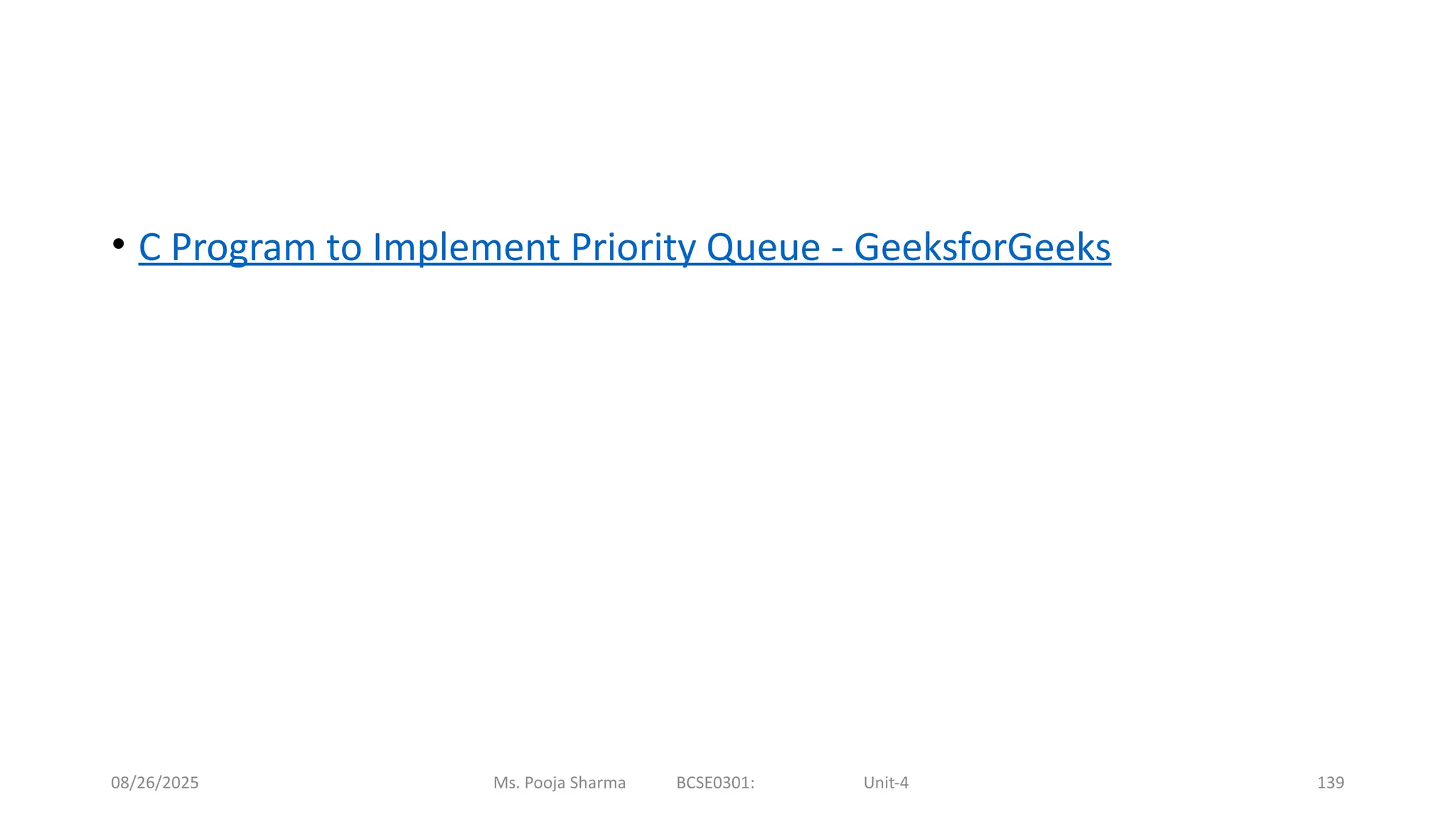 08/26/2025 Ms. Pooja Sharma BCSE0301: Unit-4 139
• C Program to Implement Priority Queue - GeeksforGeeks
 