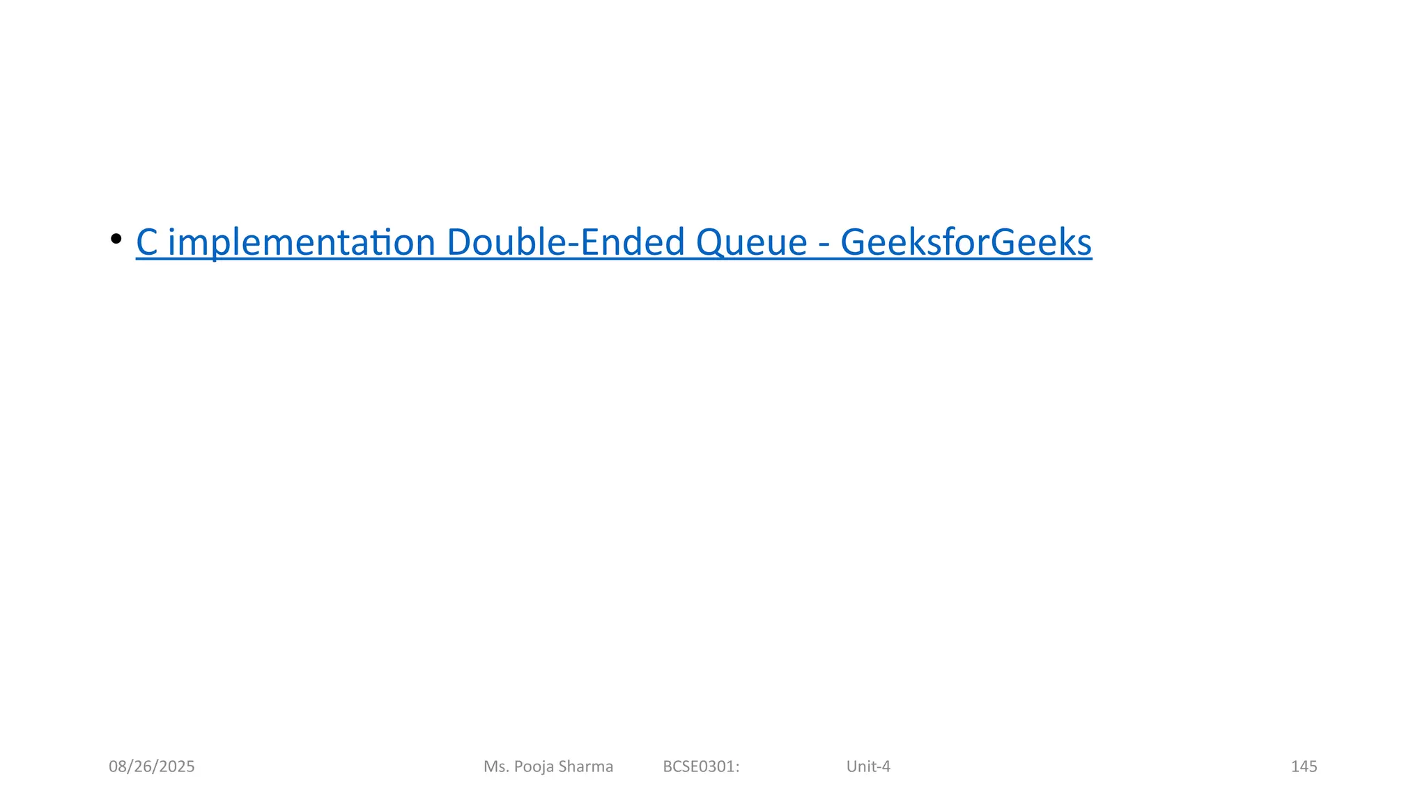08/26/2025 Ms. Pooja Sharma BCSE0301: Unit-4 145
• C implementation Double-Ended Queue - GeeksforGeeks
 