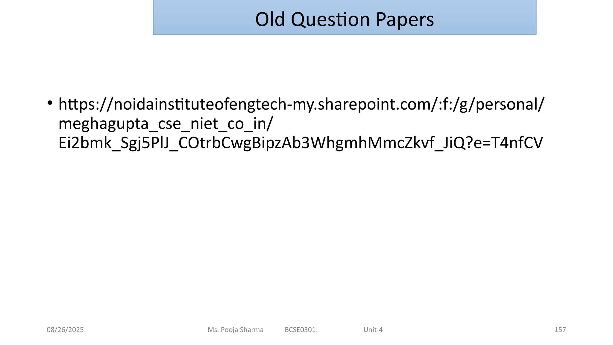 08/26/2025 Ms. Pooja Sharma BCSE0301: Unit-4 157
Old Question Papers
• https://noidainstituteofengtech-my.sharepoint.com/:f:/g/personal/
meghagupta_cse_niet_co_in/
Ei2bmk_Sgj5PlJ_COtrbCwgBipzAb3WhgmhMmcZkvf_JiQ?e=T4nfCV
 