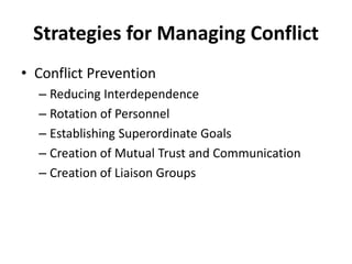 Strategies for Managing Conflict
• Conflict Prevention
– Reducing Interdependence
– Rotation of Personnel
– Establishing Superordinate Goals
– Creation of Mutual Trust and Communication
– Creation of Liaison Groups
 