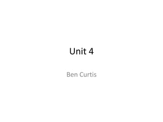 Unit 4
Ben Curtis
 