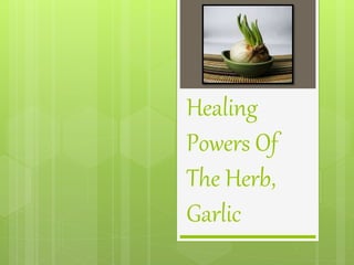 Healing
Powers Of
The Herb,
Garlic
 