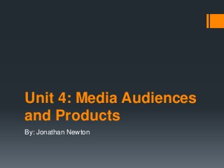 Unit 4: Media Audiences
and Products
By: Jonathan Newton
 