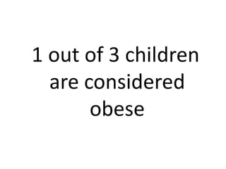 1 out of 3 children
are considered
obese

 