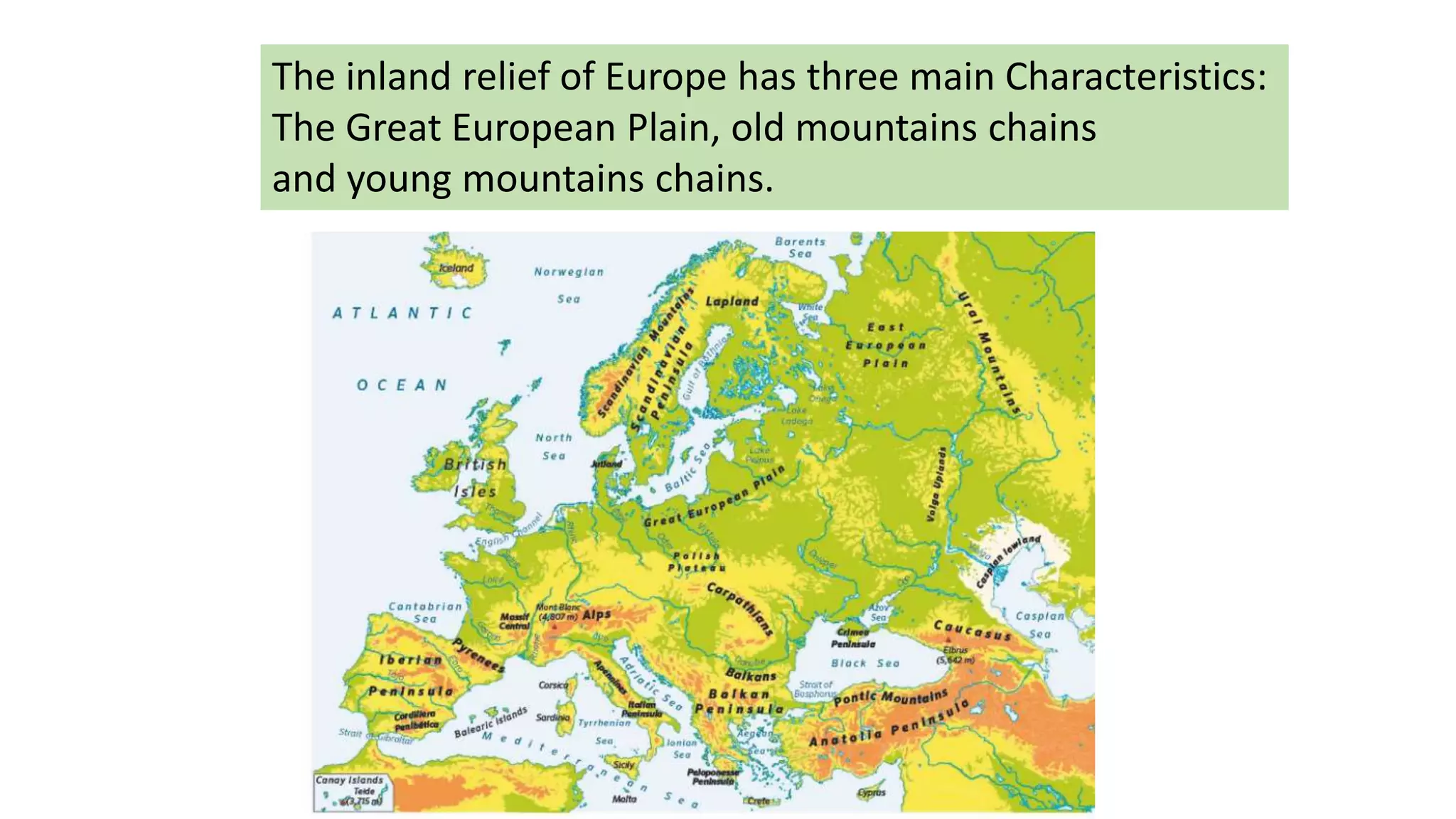 The inland relief of Europe has three main Characteristics:
The Great European Plain, old mountains chains
and young mountains chains.
 