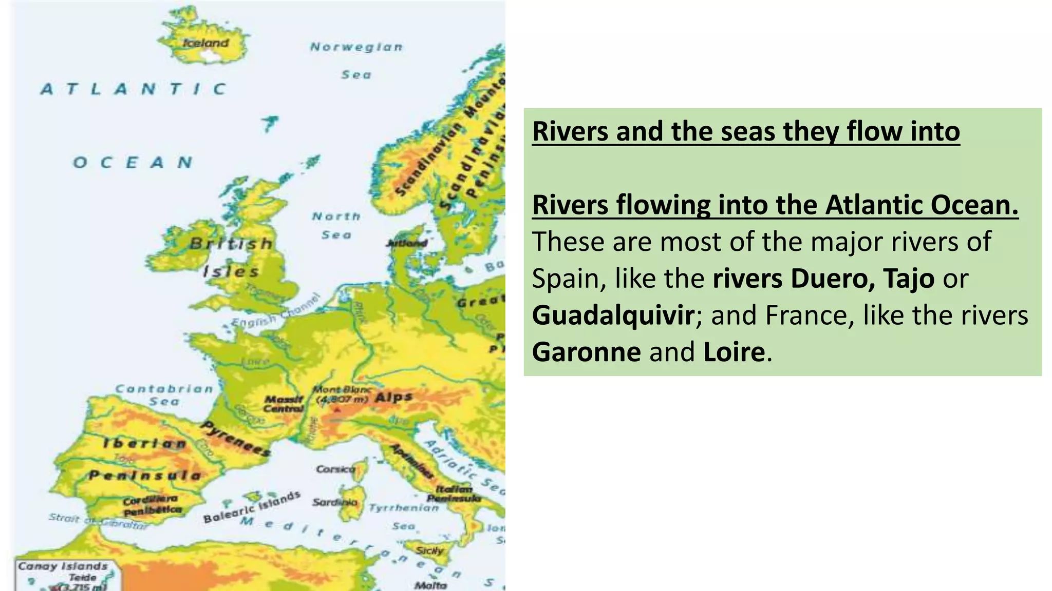 Rivers and the seas they flow into
Rivers flowing into the Atlantic Ocean.
These are most of the major rivers of
Spain, like the rivers Duero, Tajo or
Guadalquivir; and France, like the rivers
Garonne and Loire.
 