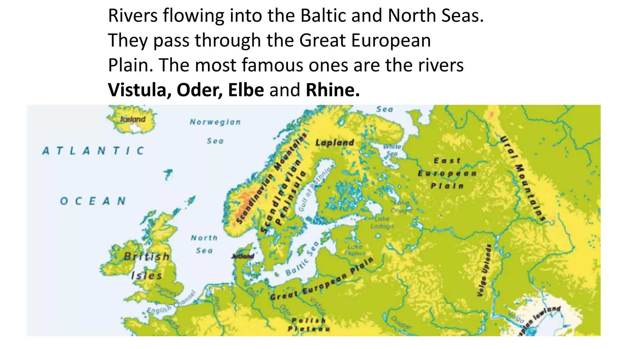 Rivers flowing into the Baltic and North Seas.
They pass through the Great European
Plain. The most famous ones are the rivers
Vistula, Oder, Elbe and Rhine.
 