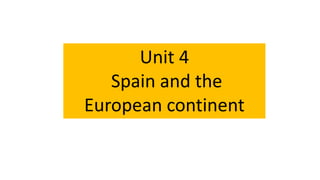 Unit 4
Spain and the
European continent
 