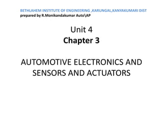Unit 4
Chapter 3
AUTOMOTIVE ELECTRONICS AND
SENSORS AND ACTUATORS
BETHLAHEM INSTITUTE OF ENGINEERING ,KARUNGAL,KANYAKUMARI DIST
prepared by R.Monikandakumar AutoAP
 
