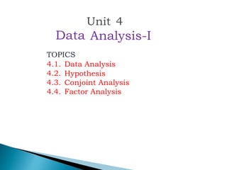 Unit 4
Data
TOPICS
Analysis-I
4.1.
4.2.
4.3.
4.4.
Data Analysis
Hypothesis
Conjoint Analysis
Factor Analysis
 