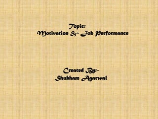 Topic:
Motivation & Job Performance
Created By:-
Shubham Agarwal
 