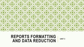 REPORTS FORMATTING
AND DATA REDUCTION
UNIT 3
 