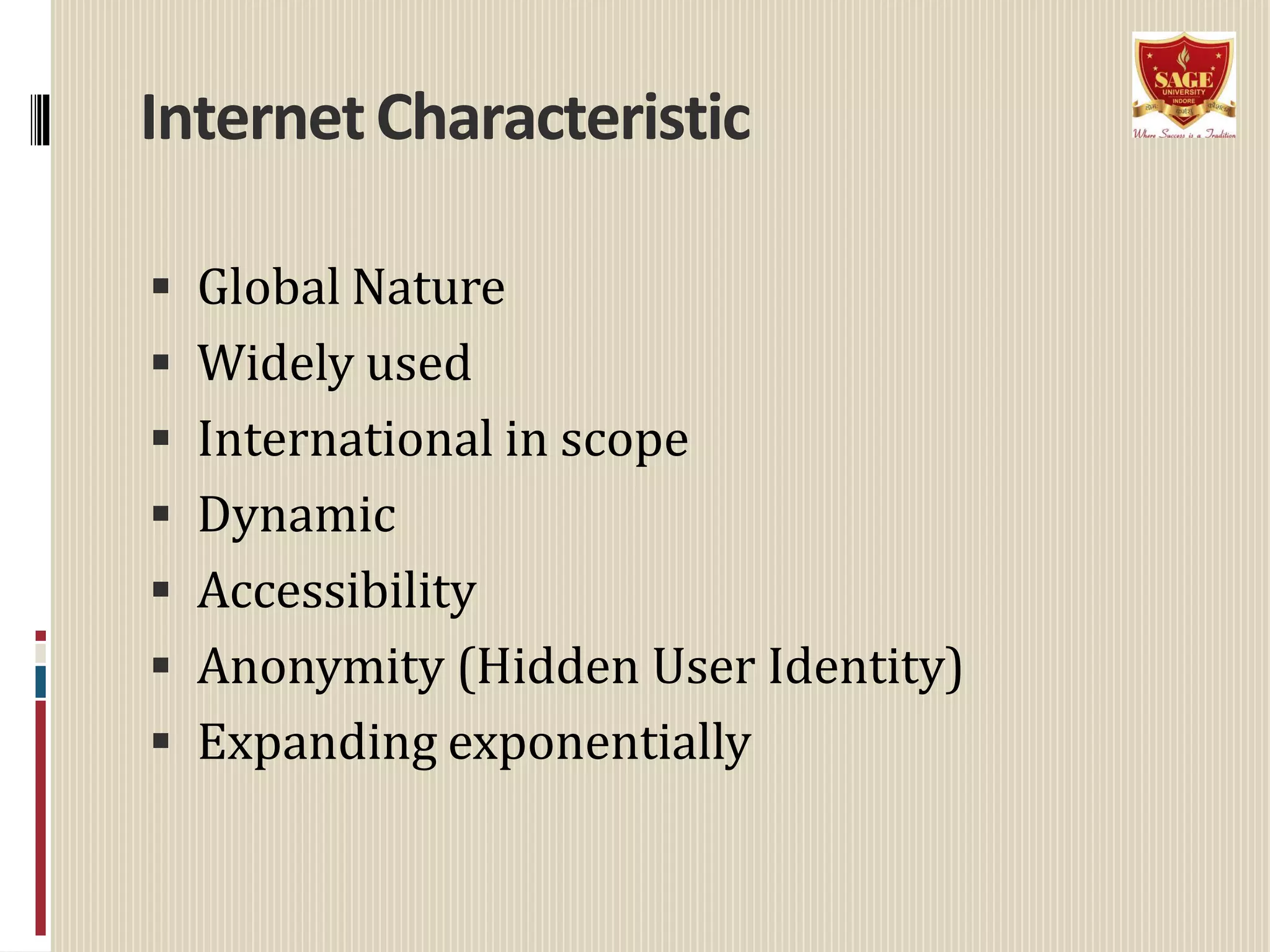 InternetCharacteristic
 Global Nature
 Widely used
 International in scope
 Dynamic
 Accessibility
 Anonymity (Hidden User Identity)
 Expanding exponentially
 
